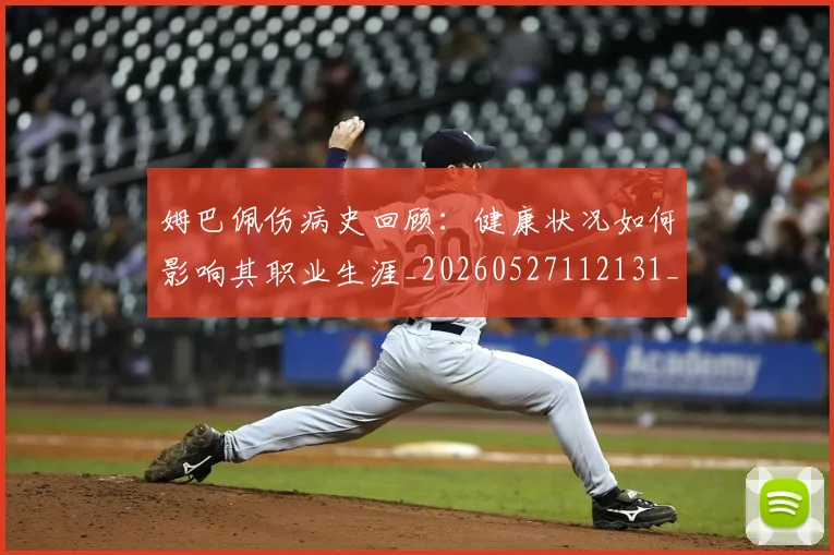 姆巴佩伤病史回顾：健康状况如何影响其职业生涯_20260527112131_20260703231340_20260720184957