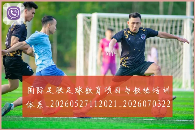国际足联足球教育项目与教练培训体系_20260527112021_20260703225225_20260719170915