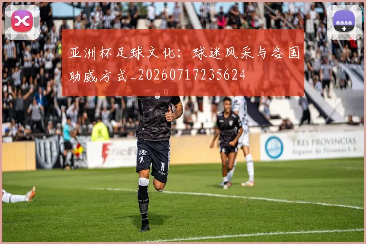 亚洲杯足球文化：球迷风采与各国助威方式_20260717235624