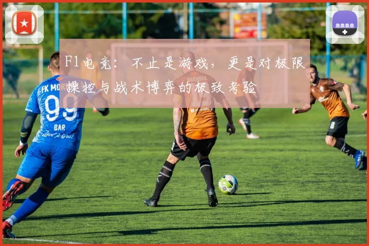 F1电竞：不止是游戏，更是对极限操控与战术博弈的极致考验