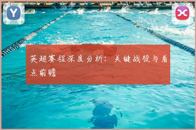 英超赛程深度分析：关键战役与看点前瞻