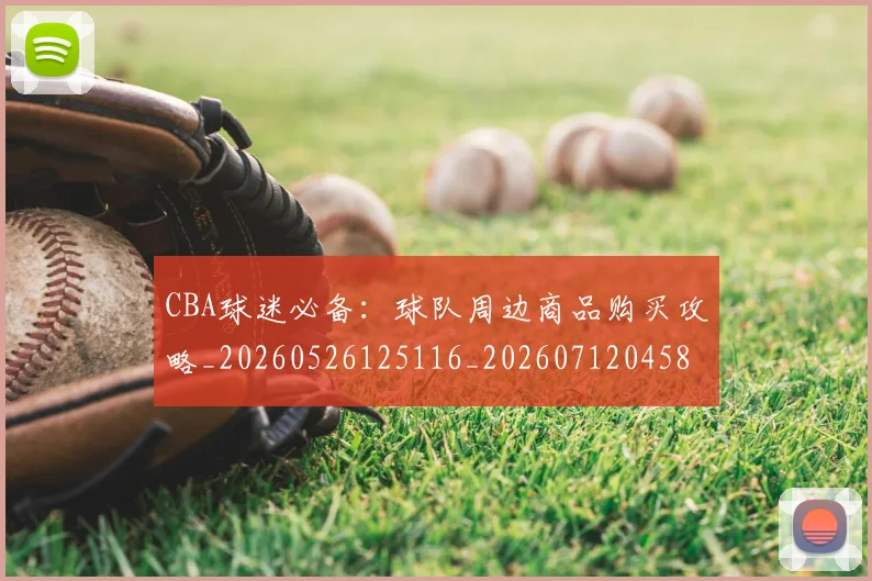 CBA球迷必备：球队周边商品购买攻略_20260526125116_20260712045855