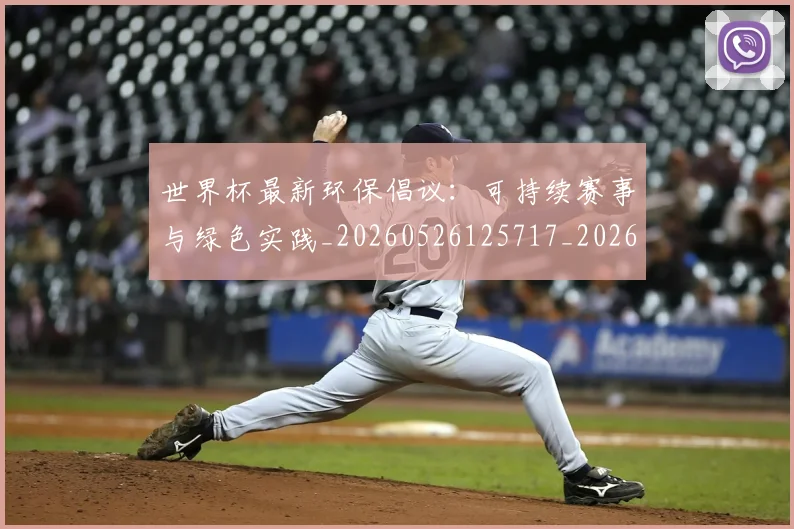 世界杯最新环保倡议：可持续赛事与绿色实践_20260526125717_20260702174635_20260715192153