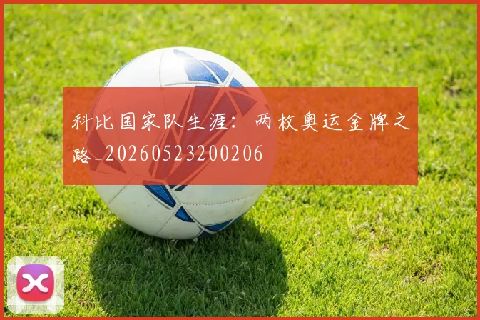 科比国家队生涯：两枚奥运金牌之路_20260523200206