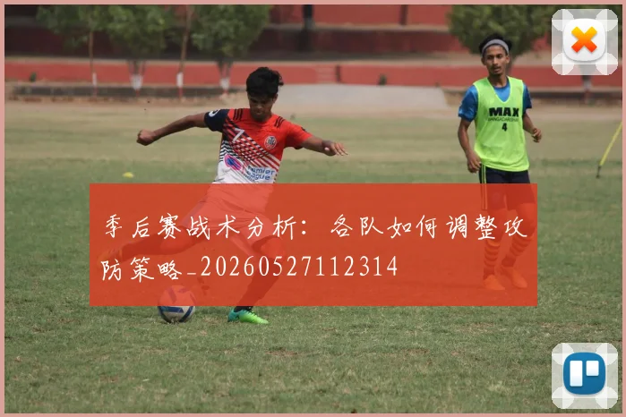 季后赛战术分析：各队如何调整攻防策略_20260527112314