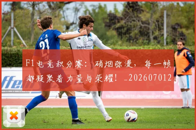 F1电竞积分赛：硝烟弥漫，每一帧都凝聚着力量与荣耀！_20260701214341