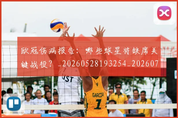 欧冠伤病报告:哪些球星将缺席关键战役?_20260528193254_20260707150258
