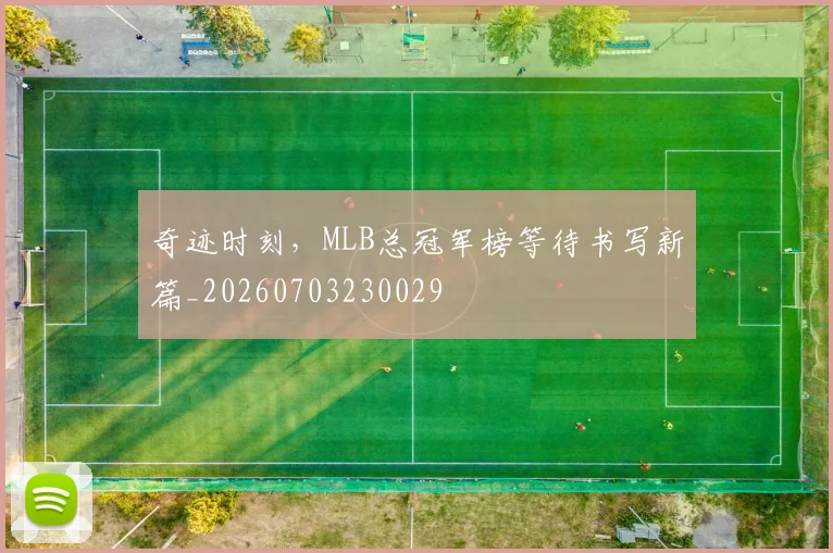 奇迹时刻,MLB总冠军榜等待书写新篇_20260703230029