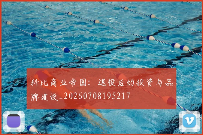 科比商业帝国：退役后的投资与品牌建设_20260708195217