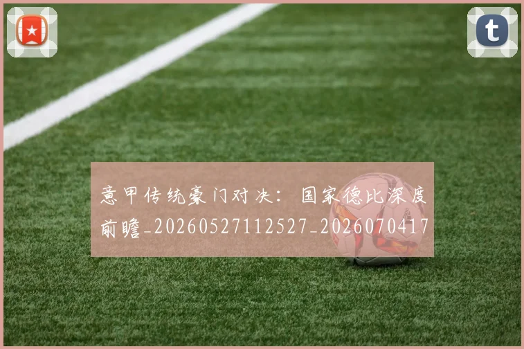 意甲传统豪门对决:国家德比深度前瞻_20260527112527_20260704174622