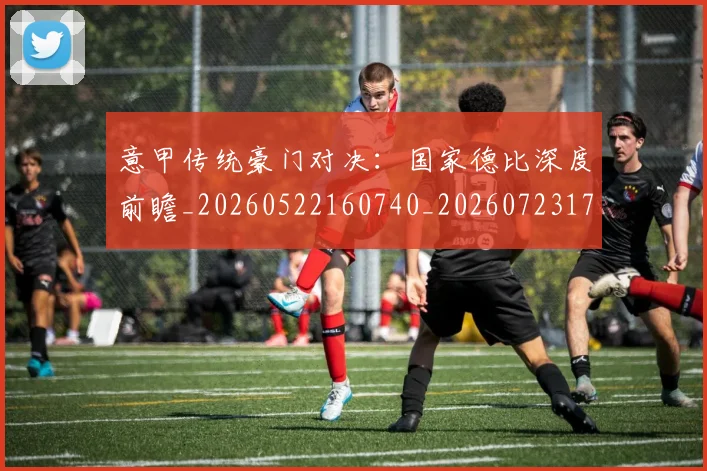 意甲传统豪门对决:国家德比深度前瞻_20260522160740_20260723173948