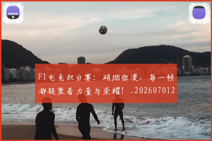 F1电竞积分赛:硝烟弥漫,每一帧都凝聚着力量与荣耀!_20260701214341