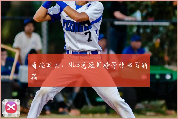 奇迹时刻，MLB总冠军榜等待书写新篇