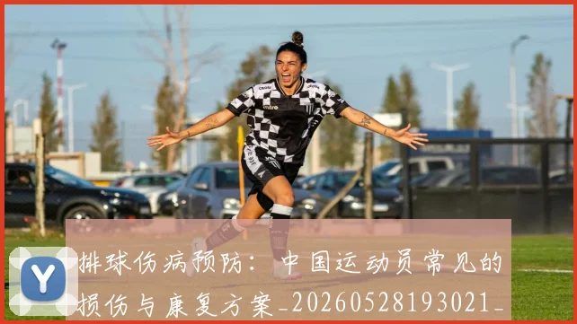 排球伤病预防：中国运动员常见的损伤与康复方案_20260528193021_20260708185844