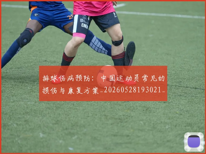 排球伤病预防:中国运动员常见的损伤与康复方案_20260528193021_20260708185844