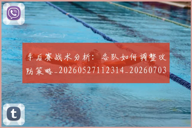 季后赛战术分析:各队如何调整攻防策略_20260527112314_20260703233450_20260720193237