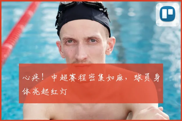 心疼！中超赛程密集如麻，球员身体亮起红灯