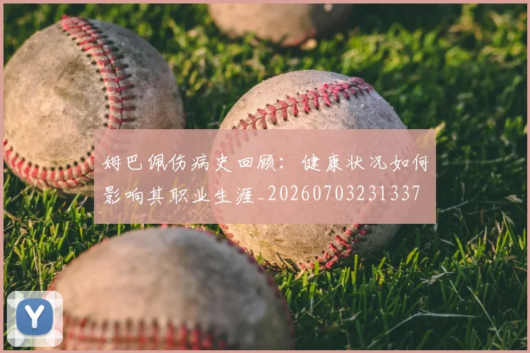 姆巴佩伤病史回顾：健康状况如何影响其职业生涯_20260703231337
