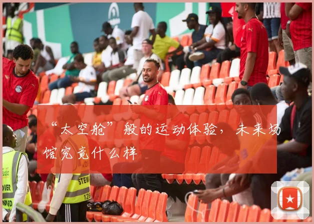 “太空舱”般的运动体验，未来场馆究竟什么样