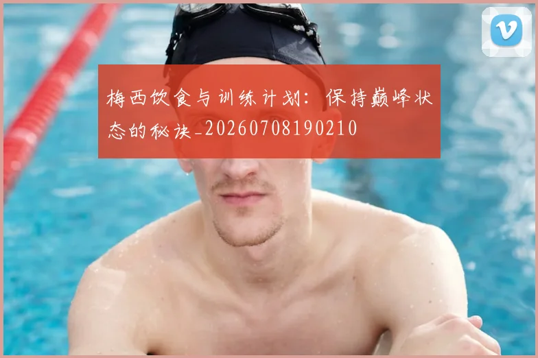梅西饮食与训练计划：保持巅峰状态的秘诀_20260708190210