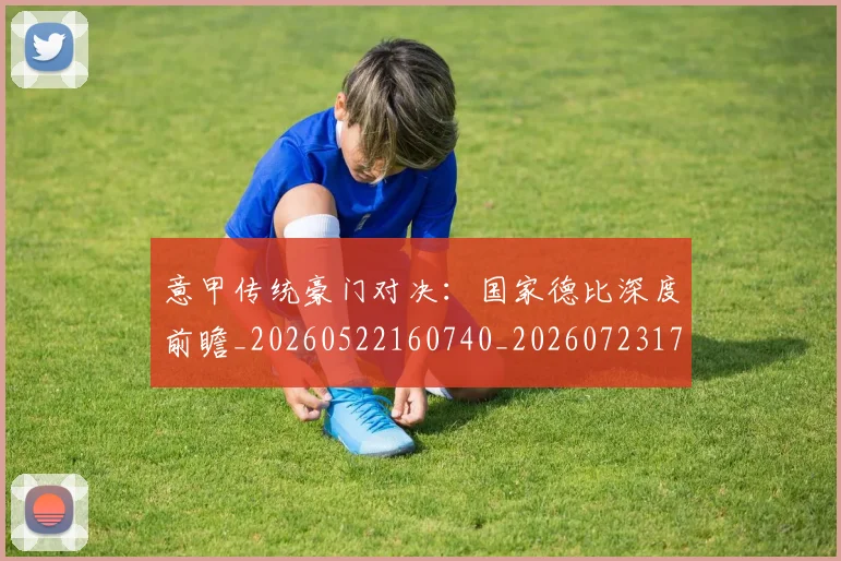 意甲传统豪门对决:国家德比深度前瞻_20260522160740_20260723173948