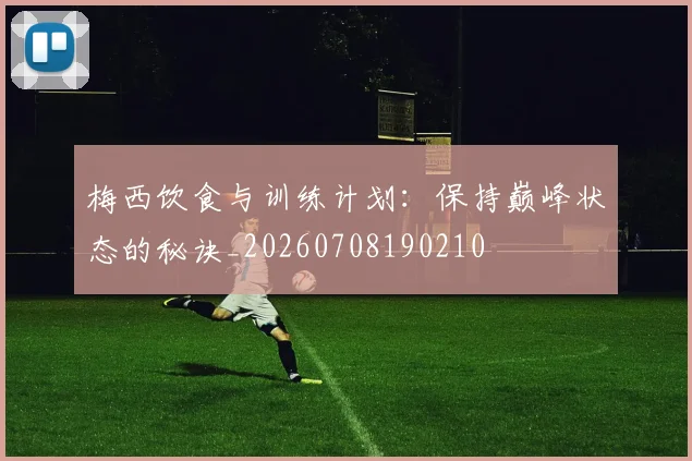 梅西饮食与训练计划:保持巅峰状态的秘诀_20260708190210
