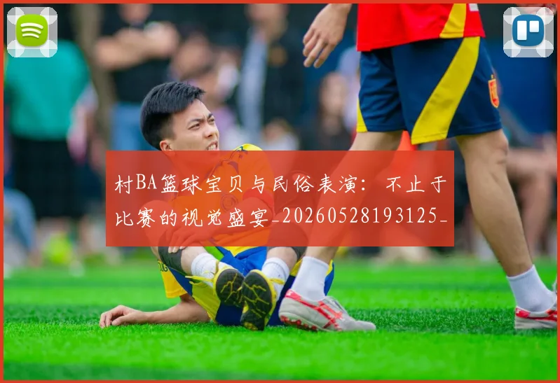 村BA篮球宝贝与民俗表演:不止于比赛的视觉盛宴_20260528193125_20260731175032