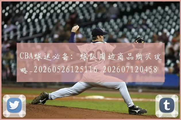 CBA球迷必备：球队周边商品购买攻略_20260526125116_20260712045855
