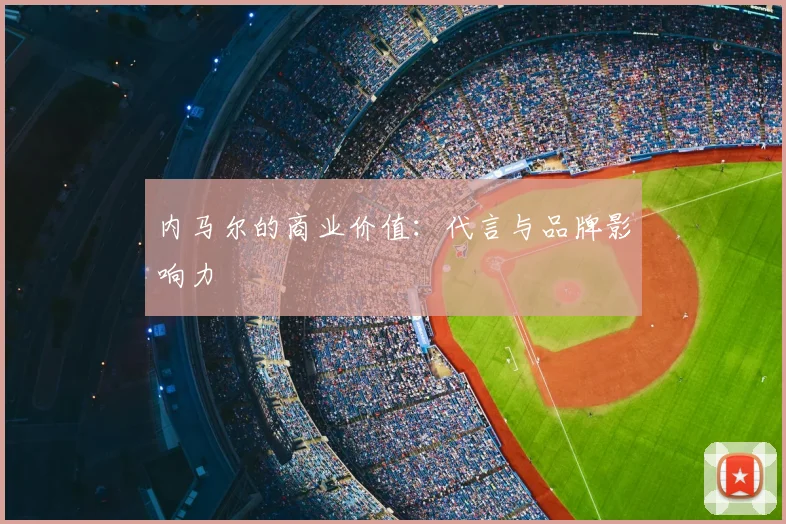 内马尔的商业价值：代言与品牌影响力