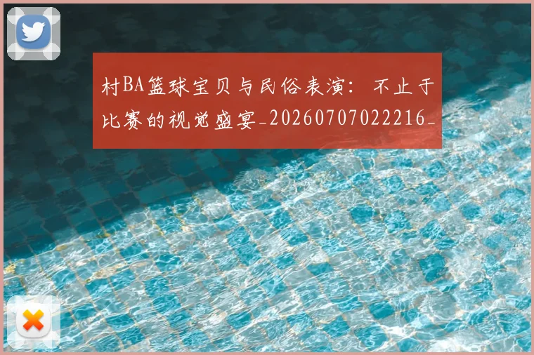 村BA篮球宝贝与民俗表演：不止于比赛的视觉盛宴_20260707022216_20260731175035